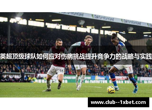 英超顶级球队如何应对伤病挑战提升竞争力的战略与实践 英超顶级球队如何应对伤病挑战提升竞争力的战略与实践