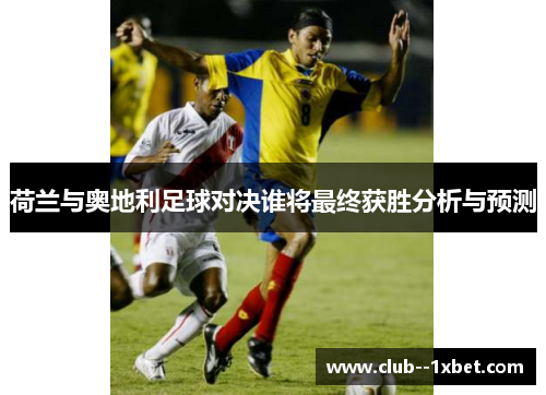 荷兰与奥地利足球对决谁将最终获胜分析与预测 荷兰与奥地利足球对决谁将最终获胜分析与预测