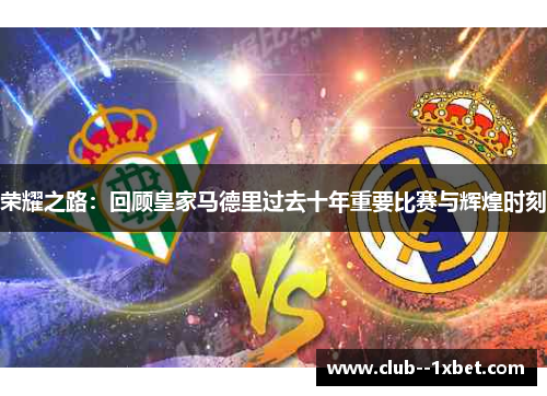 荣耀之路：回顾皇家马德里过去十年重要比赛与辉煌时刻