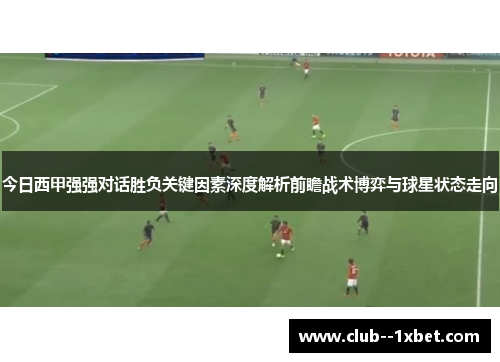 今日西甲强强对话胜负关键因素深度解析前瞻战术博弈与球星状态走向 今日西甲强强对话胜负关键因素深度解析前瞻战术博弈与球星状态走向