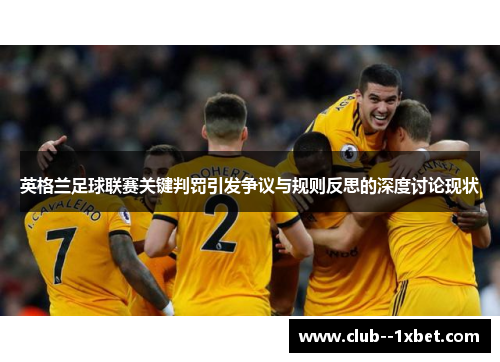 英格兰足球联赛关键判罚引发争议与规则反思的深度讨论现状 英格兰足球联赛关键判罚引发争议与规则反思的深度讨论现状