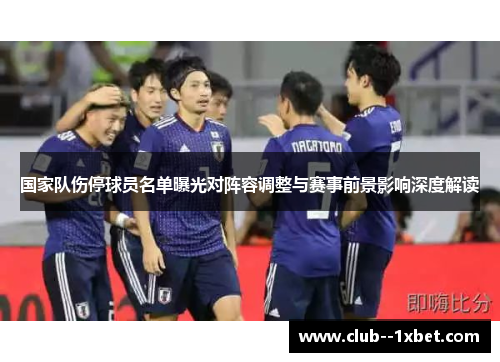 国家队伤停球员名单曝光对阵容调整与赛事前景影响深度解读