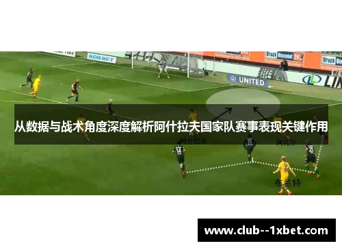 从数据与战术角度深度解析阿什拉夫国家队赛事表现关键作用