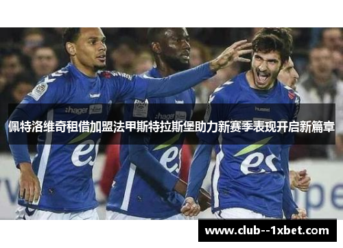 佩特洛维奇租借加盟法甲斯特拉斯堡助力新赛季表现开启新篇章 佩特洛维奇租借加盟法甲斯特拉斯堡助力新赛季表现开启新篇章