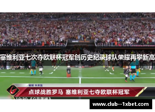塞维利亚七次夺欧联杯冠军创历史纪录球队荣耀再攀新高 塞维利亚七次夺欧联杯冠军创历史纪录球队荣耀再攀新高