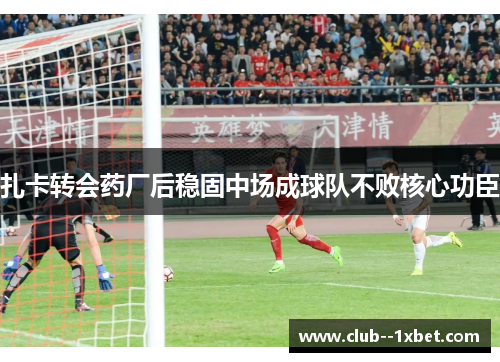 扎卡转会药厂后稳固中场成球队不败核心功臣