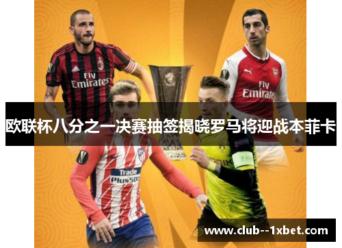 欧联杯八分之一决赛抽签揭晓罗马将迎战本菲卡