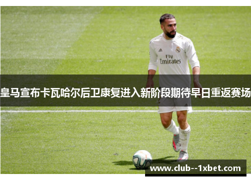 皇马宣布卡瓦哈尔后卫康复进入新阶段期待早日重返赛场