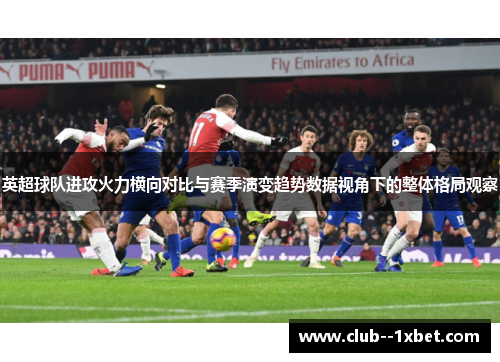 英超球队进攻火力横向对比与赛季演变趋势数据视角下的整体格局观察