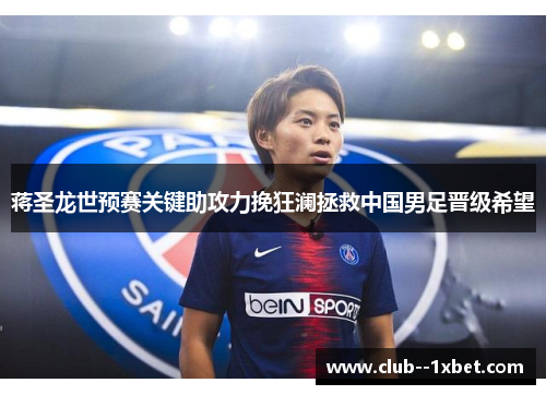 蒋圣龙世预赛关键助攻力挽狂澜拯救中国男足晋级希望 蒋圣龙世预赛关键助攻力挽狂澜拯救中国男足晋级希望