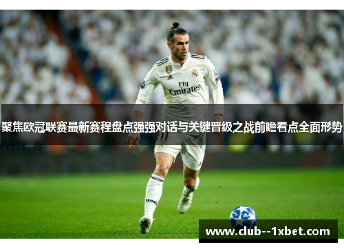聚焦欧冠联赛最新赛程盘点强强对话与关键晋级之战前瞻看点全面形势 聚焦欧冠联赛最新赛程盘点强强对话与关键晋级之战前瞻看点全面形势