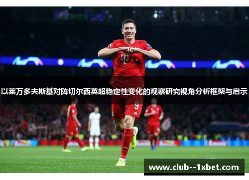 以莱万多夫斯基对阵切尔西英超稳定性变化的观察研究视角分析框架与启示 以莱万多夫斯基对阵切尔西英超稳定性变化的观察研究视角分析框架与启示